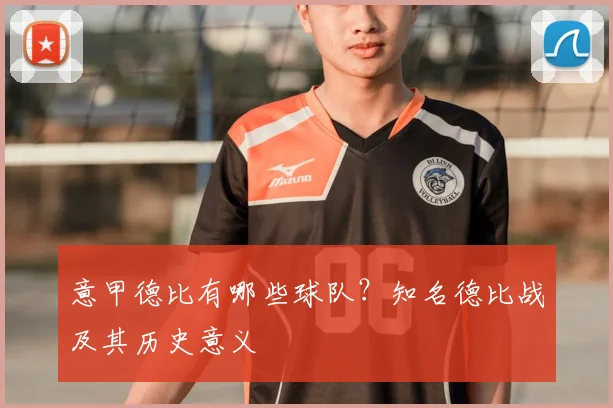 意甲德比有哪些球队？知名德比战及其历史意义