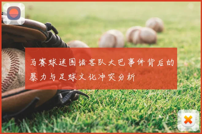 马赛球迷围堵客队大巴事件背后的暴力与足球文化冲突分析