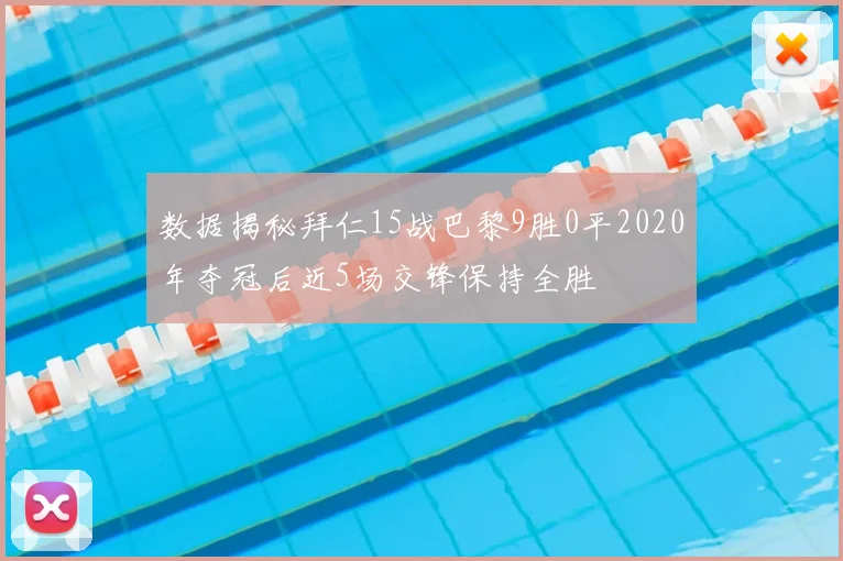 数据揭秘拜仁15战巴黎9胜0平2020年夺冠后近5场交锋保持全胜
