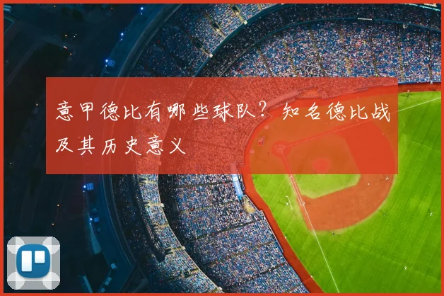 意甲德比有哪些球队？知名德比战及其历史意义