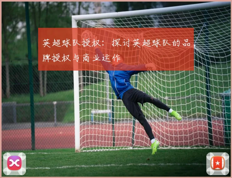 英超球队授权：探讨英超球队的品牌授权与商业运作