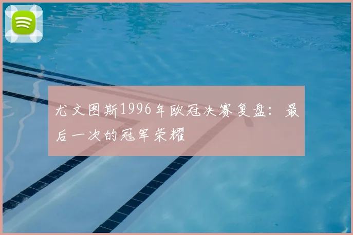 尤文图斯1996年欧冠决赛复盘：最后一次的冠军荣耀